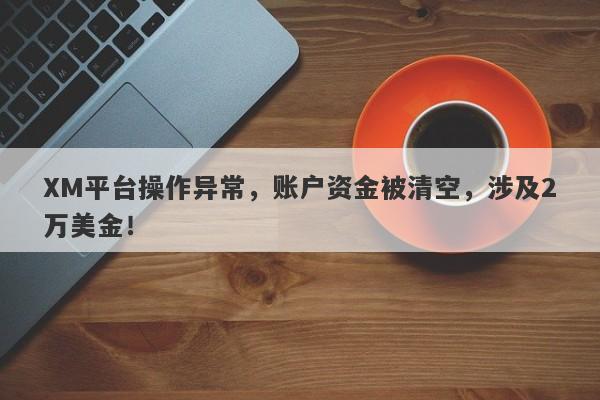 XM平台操作异常，账户资金被清空，涉及2万美金！-第1张图片-要懂汇