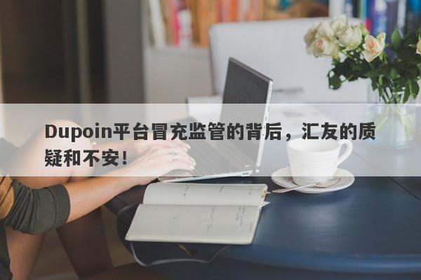 Dupoin平台冒充监管的背后，汇友的质疑和不安！-第1张图片-要懂汇