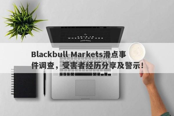 Blackbull Markets滑点事件调查，受害者经历分享及警示！-第1张图片-要懂汇