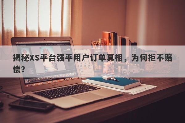 揭秘XS平台强平用户订单真相，为何拒不赔偿？-第1张图片-要懂汇