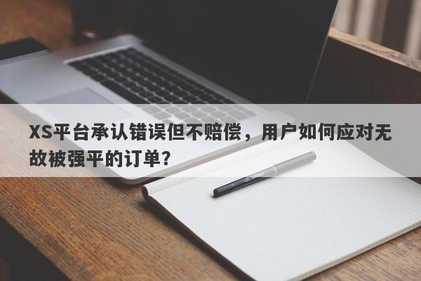 XS平台承认错误但不赔偿，用户如何应对无故被强平的订单？-第1张图片-要懂汇