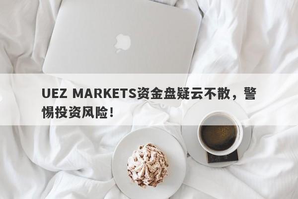 UEZ MARKETS资金盘疑云不散，警惕投资风险！-第1张图片-要懂汇