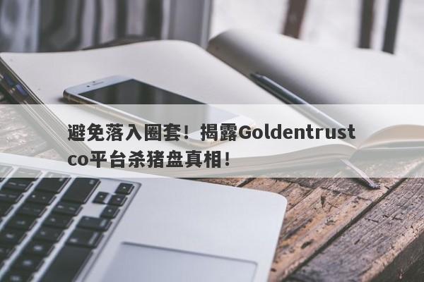 避免落入圈套！揭露Goldentrustco平台杀猪盘真相！-第1张图片-要懂汇