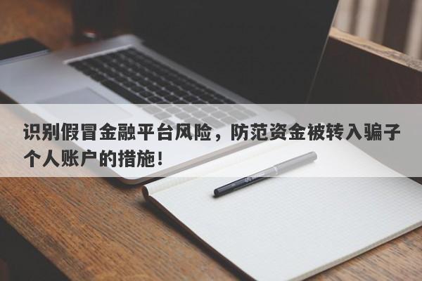 识别假冒金融平台风险，防范资金被转入骗子个人账户的措施！-第1张图片-要懂汇