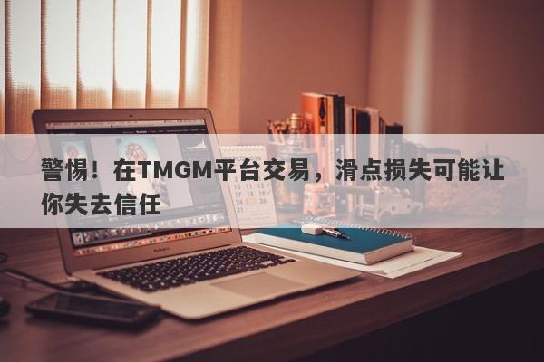 警惕！在TMGM平台交易，滑点损失可能让你失去信任-第1张图片-要懂汇