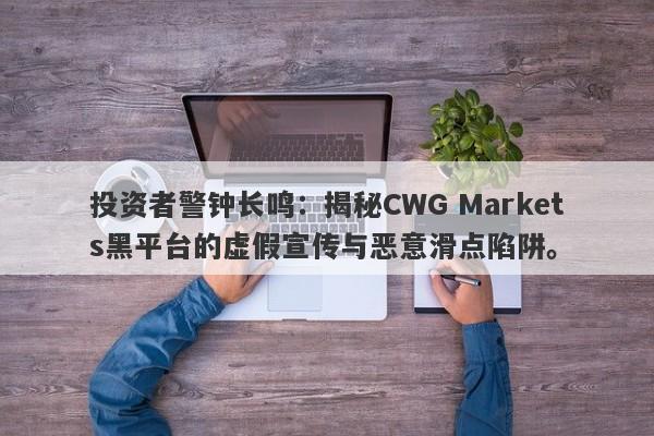 投资者警钟长鸣：揭秘CWG Markets黑平台的虚假宣传与恶意滑点陷阱。-第1张图片-要懂汇