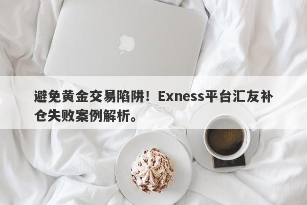 避免黄金交易陷阱！Exness平台汇友补仓失败案例解析。-第1张图片-要懂汇