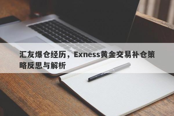 汇友爆仓经历，Exness黄金交易补仓策略反思与解析-第1张图片-要懂汇