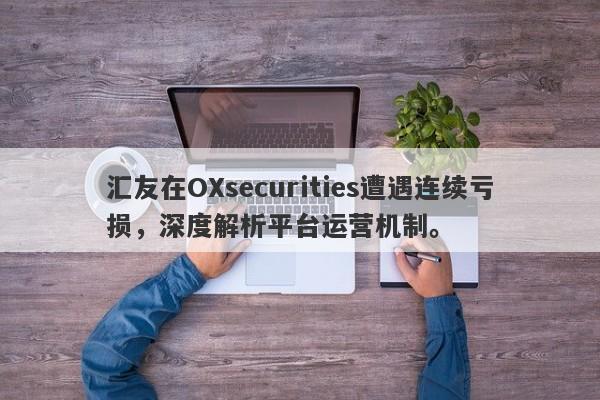 汇友在OXsecurities遭遇连续亏损，深度解析平台运营机制。-第1张图片-要懂汇