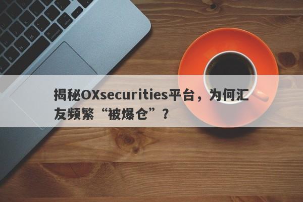 揭秘OXsecurities平台，为何汇友频繁“被爆仓”？-第1张图片-要懂汇