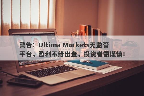 警告：Ultima Markets无监管平台，盈利不给出金，投资者需谨慎！-第1张图片-要懂汇