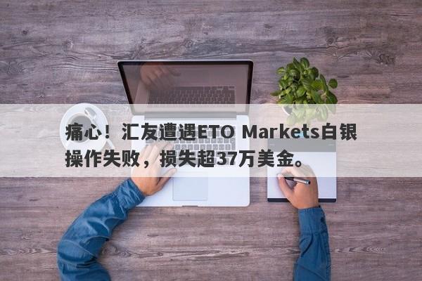 痛心！汇友遭遇ETO Markets白银操作失败，损失超37万美金。-第1张图片-要懂汇