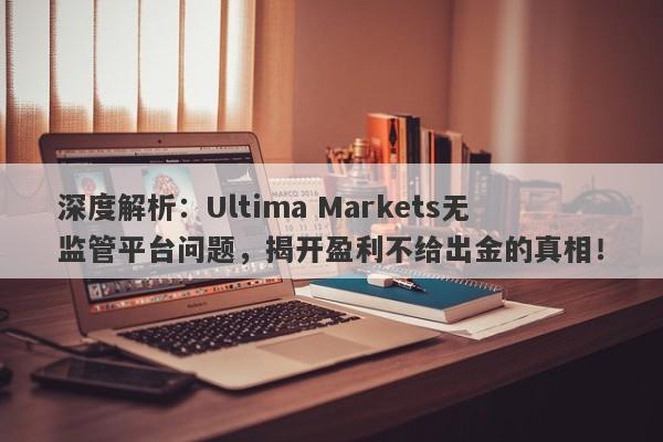 深度解析：Ultima Markets无监管平台问题，揭开盈利不给出金的真相！-第1张图片-要懂汇