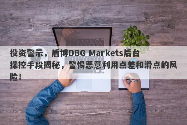 投资警示，盾博DBG Markets后台操控手段揭秘，警惕恶意利用点差和滑点的风险！-第1张图片-要懂汇