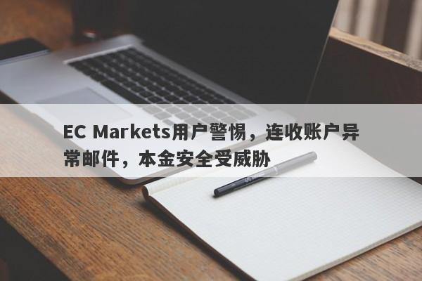 EC Markets用户警惕，连收账户异常邮件，本金安全受威胁-第1张图片-要懂汇