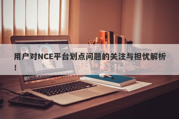 用户对NCE平台划点问题的关注与担忧解析！-第1张图片-要懂汇