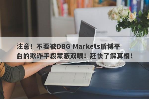 注意！不要被DBG Markets盾博平台的欺诈手段蒙蔽双眼！赶快了解真相！-第1张图片-要懂汇