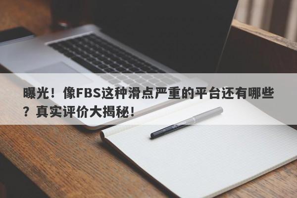 曝光！像FBS这种滑点严重的平台还有哪些？真实评价大揭秘！-第1张图片-要懂汇