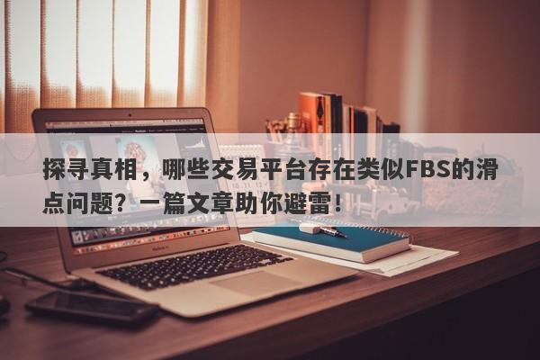 探寻真相，哪些交易平台存在类似FBS的滑点问题？一篇文章助你避雷！-第1张图片-要懂汇