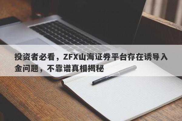 投资者必看，ZFX山海证券平台存在诱导入金问题，不靠谱真相揭秘-第1张图片-要懂汇