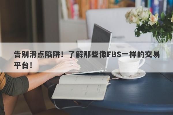 告别滑点陷阱！了解那些像FBS一样的交易平台！-第1张图片-要懂汇