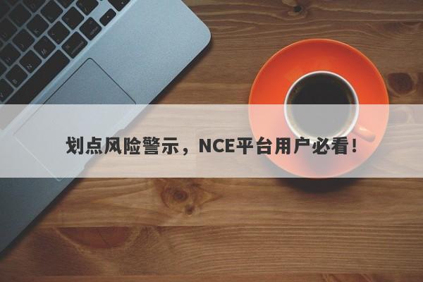 划点风险警示，NCE平台用户必看！-第1张图片-要懂汇