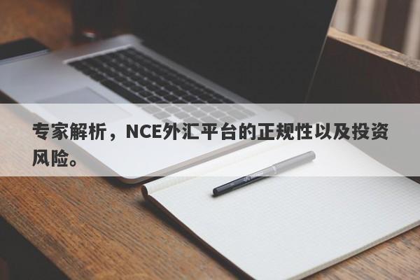 专家解析，NCE外汇平台的正规性以及投资风险。-第1张图片-要懂汇