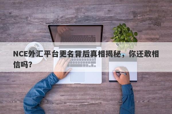 NCE外汇平台更名背后真相揭秘，你还敢相信吗？-第1张图片-要懂汇