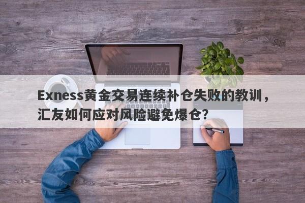 Exness黄金交易连续补仓失败的教训，汇友如何应对风险避免爆仓？-第1张图片-要懂汇