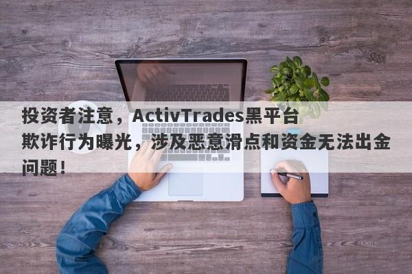 投资者注意，ActivTrades黑平台欺诈行为曝光，涉及恶意滑点和资金无法出金问题！-第1张图片-要懂汇