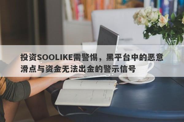 投资SOOLIKE需警惕，黑平台中的恶意滑点与资金无法出金的警示信号-第1张图片-要懂汇