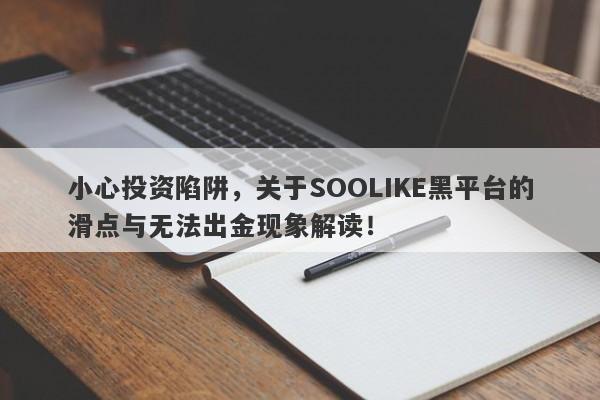 小心投资陷阱，关于SOOLIKE黑平台的滑点与无法出金现象解读！-第1张图片-要懂汇