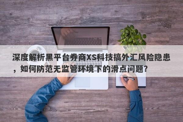 深度解析黑平台券商XS科技搞外汇风险隐患，如何防范无监管环境下的滑点问题？-第1张图片-要懂汇