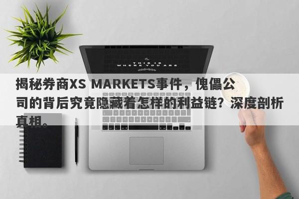 揭秘券商XS MARKETS事件，傀儡公司的背后究竟隐藏着怎样的利益链？深度剖析真相。-第1张图片-要懂汇