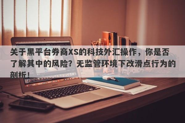 关于黑平台券商XS的科技外汇操作，你是否了解其中的风险？无监管环境下改滑点行为的剖析！-第1张图片-要懂汇