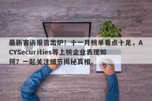 最新客诉报告出炉！十一月榜单看点十足，ACYSecurities等上榜企业表现如何？一起关注细节揭秘真相。-第1张图片-要懂汇