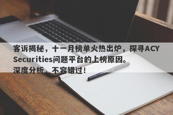 客诉揭秘，十一月榜单火热出炉，探寻ACYSecurities问题平台的上榜原因。深度分析，不容错过！-第1张图片-要懂汇