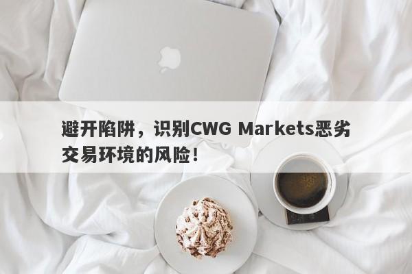 避开陷阱，识别CWG Markets恶劣交易环境的风险！-第1张图片-要懂汇