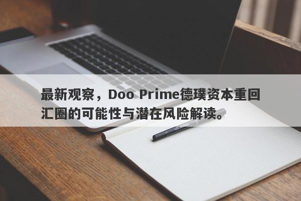 最新观察，Doo Prime德璞资本重回汇圈的可能性与潜在风险解读。-第1张图片-要懂汇