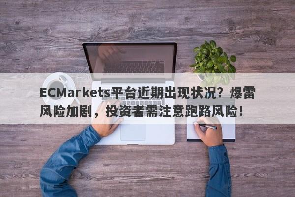 ECMarkets平台近期出现状况？爆雷风险加剧，投资者需注意跑路风险！-第1张图片-要懂汇