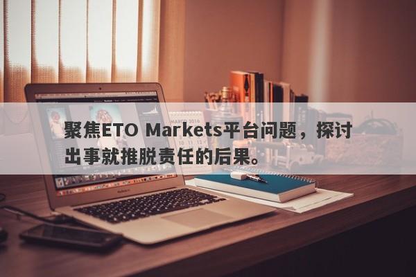 聚焦ETO Markets平台问题，探讨出事就推脱责任的后果。-第1张图片-要懂汇