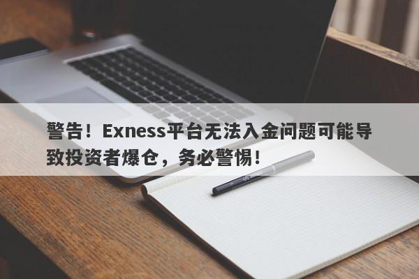 警告！Exness平台无法入金问题可能导致投资者爆仓，务必警惕！-第1张图片-要懂汇