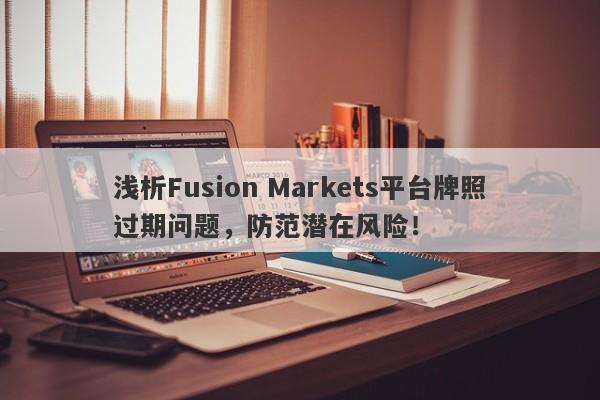 浅析Fusion Markets平台牌照过期问题，防范潜在风险！-第1张图片-要懂汇