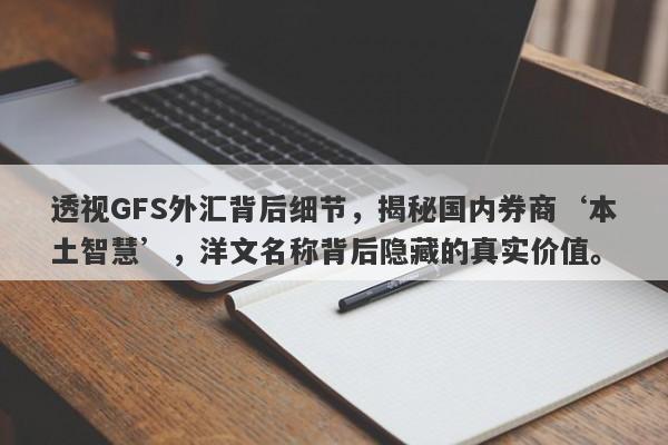 透视GFS外汇背后细节，揭秘国内券商‘本土智慧’，洋文名称背后隐藏的真实价值。-第1张图片-要懂汇