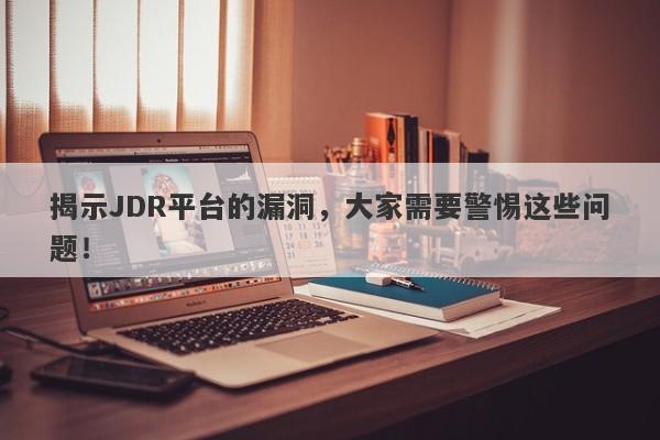 揭示JDR平台的漏洞，大家需要警惕这些问题！-第1张图片-要懂汇