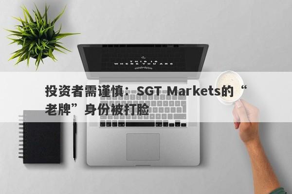 投资者需谨慎：SGT Markets的“老牌”身份被打脸-第1张图片-要懂汇