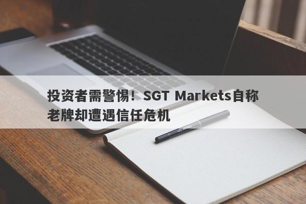 投资者需警惕！SGT Markets自称老牌却遭遇信任危机-第1张图片-要懂汇