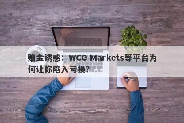 赠金诱惑：WCG Markets等平台为何让你陷入亏损？-第1张图片-要懂汇