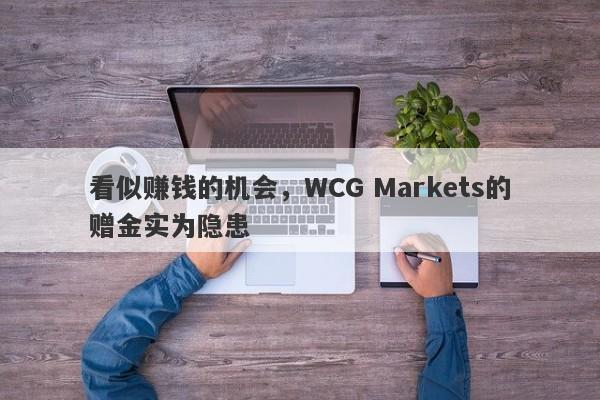 看似赚钱的机会，WCG Markets的赠金实为隐患-第1张图片-要懂汇