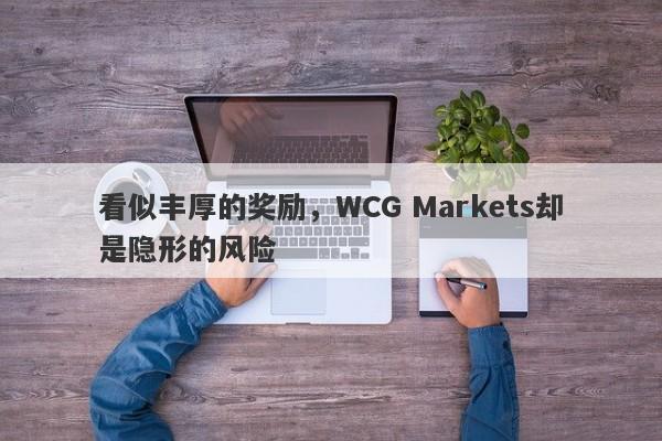 看似丰厚的奖励，WCG Markets却是隐形的风险-第1张图片-要懂汇